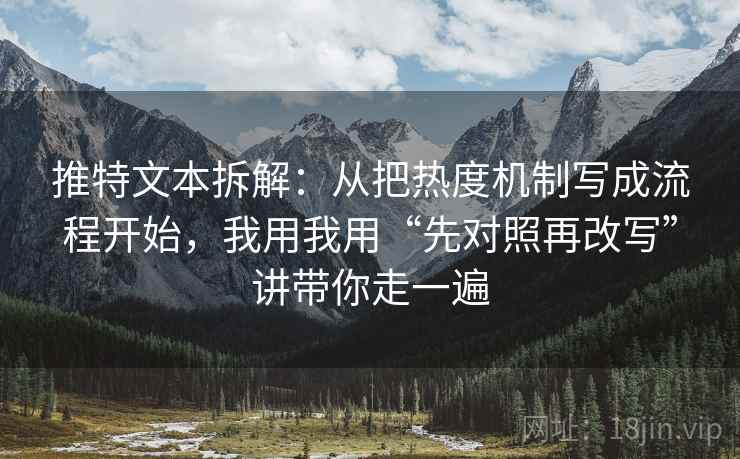 推特文本拆解:从把热度机制写成流程开始,我用我用“先对照再改写”讲带你走一遍 推特文本拆解:从把热度机制写成流程开始,我用我用“先对照再改写”讲带你走一遍