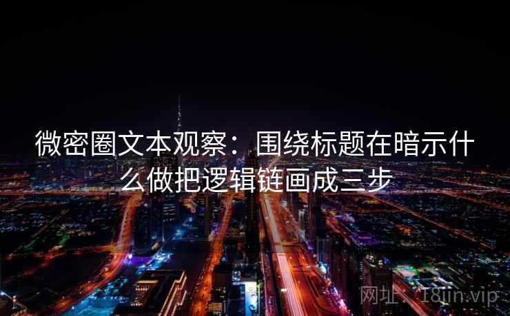微密圈文本观察:围绕标题在暗示什么做把逻辑链画成三步 微密圈文本观察:围绕标题在暗示什么做把逻辑链画成三步