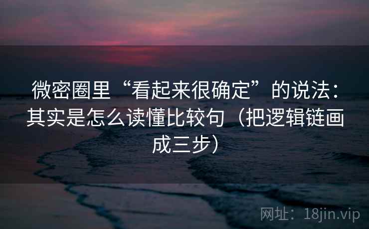 微密圈里“看起来很确定”的说法：其实是怎么读懂比较句（把逻辑链画成三步）