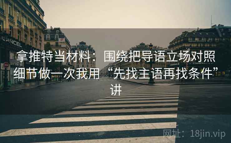 拿推特当材料:围绕把导语立场对照细节做一次我用“先找主语再找条件”讲 拿推特当材料:围绕把导语立场对照细节做一次我用“先找主语再找条件”讲