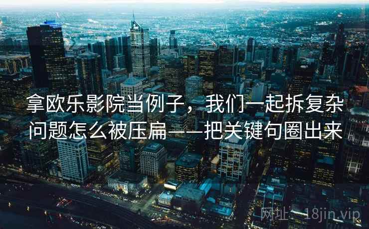 拿欧乐影院当例子,我们一起拆复杂问题怎么被压扁——把关键句圈出来 拿欧乐影院当例子,我们一起拆复杂问题怎么被压扁——把关键句圈出来